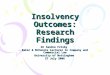 Insolvency Outcomes: Research Findings Dr Sandra Frisby Baker & McKenzie Lecturer in Company and Commercial Law University of Nottingham 27 July 2006