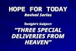 HOPE FOR TODAY Revival Series Tonight’s Subject: “THREE SPECIAL DELIVERIES FROM HEAVEN”