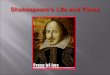 born on April 23, 1564 In: Stratford-upon-Avon Parents: John and Mary Shakespeare. His dad was a leather merchant, and his mom a local heiress John was