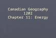 Canadian Geography 1202 Chapter 11: Energy. Background ► Canadians are among the highest energy consumers in the world. ► Why is this so?  Cold Climate