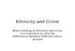Ethnicity and Crime When looking at ethnicity and crime it is important to note the differences between different ethnic groups