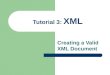 Tutorial 3: XML Creating a Valid XML Document. 2 Creating a Valid Document You validate documents to make certain necessary elements are never omitted