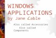 WINDOWS APPLICATIONS by Jane Cable Also called Accessories Also called Components