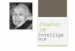 Chapter 10 Intelligence. DEFINING INTELLIGENCE  Exactly what makes up intelligence is a matter of debate  David Wechsler’s Definition  Act purposefully