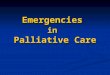 Emergencies in Palliative Care. Objectives Manage palliative care emergencies Manage palliative care emergencies Have a basic knowledge of appropriate