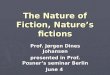 The Nature of Fiction, Nature’s fictions Prof. Jørgen Dines Johansen presented in Prof. Posner’s seminar Berlin June 4
