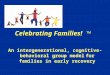 Celebrating Families! ™ An intergenerational, cognitive- behavioral group model for families in early recovery