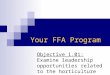 Objective 1.01: Examine leadership opportunities related to the horticulture industry Your FFA Program