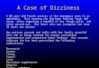 A Case of Dizziness A 68 year old female arrives at the emergency room in an ambulance. That evening she had been feeling “weak and dizzy” after ingesting