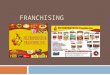 FRANCHISING. What is a Franchise?  License to use an established brand  Use is very restrictive – many rules to be followed.  Provide a proven successful
