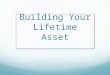 Building Your Lifetime Asset. What’s important in your life now? Retirement? Time freedom? Career Change? Health/Wellness? Paying off debts?