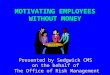 MOTIVATING EMPLOYEES WITHOUT MONEY Presented by Sedgwick CMS on the behalf of The Office of Risk Management