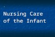  Nursing Care of the Infant The first year Growth is VERY rapid gains 5-7 ounces (150-210g) qd x 6mths doubles by 6 months triples by 1 year Infants