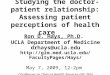 Studying the doctor-patient relationship: Assessing patient perceptions of health care Ron D. Hays, Ph.D. UCLA Department of Medicine drhays@ucla.edu