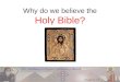 Why do we believe the Holy Bible?. The Bible is God’s Word  The Bible was inspired by the Holy Spirit. The Greek “Theo Pneustos” means Divinely breathed