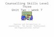 Counselling Skills Level Three Unit Two – week 7 Theories and Perspectives in counselling – The Social, Professional and Organisational Context