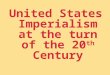 United States Imperialism at the turn of the 20 th Century