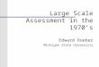 Large Scale Assessment in the 1970’s Edward Roeber Michigan State University