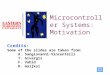 1 Microcontroller Systems: Motivation Credits : Some of the slides are taken from: A. Sangiovanni-Vincentelli T. Givargis F. Vahid D. Gaijksi