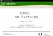 DAMS: An Overview July 13, 2011 Karen Estlund Head, Digital Library Services