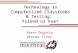 Technology in Computerized Classrooms & Testing: Friend or Foe? Joann Segovia Rhonda Ficek