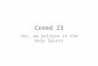 Creed 23 Yes, we believe in the Holy Spirit. “No one can say ‘Jesus is Lord’ except by the Holy Spirit” (1 Cor 12:3). “God has sent the Spirit of His