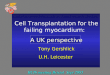 Cell Transplantation for the failing myocardium: A UK perspective Tony Gershlick U.H. Leicester BCIS meeting Bristol Sept 2005 Cell Transplantation for