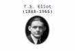 T.S. Eliot (1888-1965). Outline Biography Reception Reviews Influence Three Analogies Music Art Dance Unity Method Modulation Composition and Revision