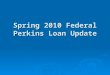 Spring 2010 Federal Perkins Loan Update. Agenda  Budget Update  Legislative Update  Regulatory Update  Perkins Loan Issues  Grassroots