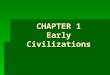 CHAPTER 1 Early Civilizations.   The Emergence of Civilization -A civilization is a complex culture, or way of life, in which large numbers of people