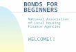 BONDS FOR BEGINNERS National Association of Local Housing Finance Agencies WELCOME!!
