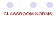 CLASSROOM NORMS. Norms Standards, models, or patterns of group or organizational behavior