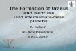 The Formation of Uranus and Neptune (and intermediate-mass planets) R. Helled Tel-Aviv University 1 Dec. 2013
