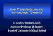 Liver Transplantation and Immunologic Tolerance C. Andrew Bonham, M.D. Associate Professor of Surgery Stanford University Medical School