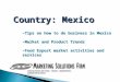 Country: Mexico CONSULTANTS IN FOOD – TRADE – MARKETING - COMMUNICATIONS -Tips on how to do business in Mexico -Market and Product Trends -Food Export