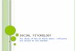 S OCIAL P SYCHOLOGY The study of how we think about, influence and relate to one another