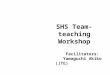 SHS Team-teaching Workshop Facilitators: Yamaguchi Akiko (JTE) Anne Tan (ALT)