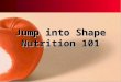 Jump into Shape Nutrition 101. Essential Nutrients Carbohydrates Protein Fat Vitamins Minerals Water