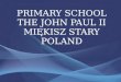 PRIMARY SCHOOL THE JOHN PAUL II MIĘKISZ STARY POLAND
