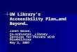 UW Library’s Accessibility Plan…and Beyond… Janet Wason, Co-ordinator, Library Services for Persons with Disabilities May 2, 2007