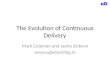 The Evolution of Continuous Delivery Mark Coleman and Jamie Dobson 