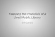 Mapping the Processes of a Small Public Library Erin Larucci