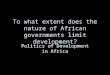 To what extent does the nature of African governments limit development? Politics of Development in Africa
