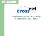 1 2002 CrossRef Annual Member Meeting Implementation Workshop September 26, 2002
