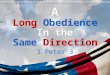 A Long Obedience In the Same Direction A Long Obedience In the Same Direction 1 Peter 3