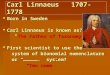 Carl Linnaeus 1707-1778 BBBBorn in Sweden CCCCarl Linnaeus is known as? "The Father of Taxonomy.“ FFFFirst scientist to use the system of bionomial