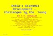 India’s Economic Development – Challenges to the Young By DR T.H. CHOWDARY Director: Center for Telecom Management and Studies Fellow: Tata Consultancy