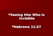 Seeing Him Who is Invisible Seeing Him Who is Invisible Hebrews 11:27 Hebrews 11:27