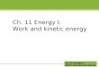 Ch.11 Energy I: Work and kinetic energy Ch. 11 Energy I: Work and kinetic energy