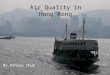 Air Quality in Hong Kong By Ashley Chut. What is the air quality like? A smoggy dayA clear day On some occasions there are blue skies and it is clear,